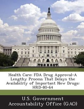 portada Health Care: FDA Drug Approval-A Lengthy Process That Delays the Availability of Important New Drugs: Hrd-80-64 (in English)
