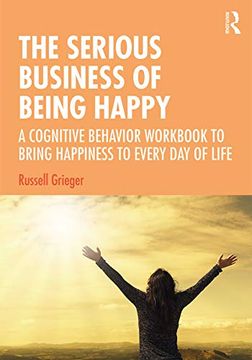 portada The Serious Business of Being Happy: A Cognitive Behavior Workbook to Bring Happiness to Every Day of Life (en Inglés)