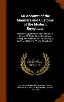 portada An Account of the Manners and Customs of the Modern Egyptians: Written in Egypt During the Years 1833, 34, and 35, Partly From Notes Made During a For