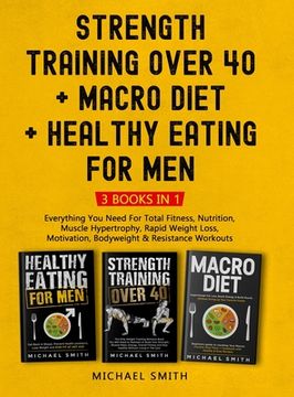 portada Strength Training Over 40 + MACRO DIET + Healthy Eating For Men: Everything You Need For Total Fitness, Nutrition, Muscle Hypertrophy, Rapid Weight Lo (en Inglés)