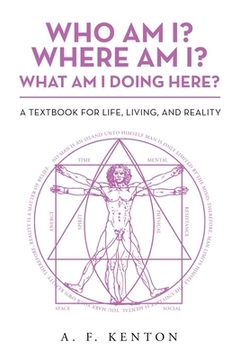 portada Who Am I? Where Am I? What Am I Doing Here?: A Textbook for Life, Living, and Reality (in English)