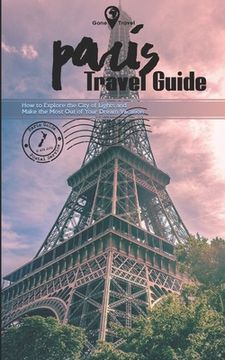 portada Gone Travel - Paris Travel Guide 2019: How to Explore the City of Lights and Make the Most Out of Your Dream Vacation (in English)