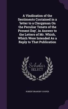 portada A Vindication of the Sentiments Contained in a 'letter to a Clergyman On the Peculiar Tenets of the Present Day', in Answer to the Letters of Mr. Whis (en Inglés)