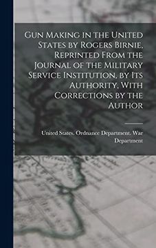 portada Gun Making in the United States by Rogers Birnie, Reprinted From the Journal of the Military Service Institution, by its Authority, With Corrections by the Author (en Inglés)