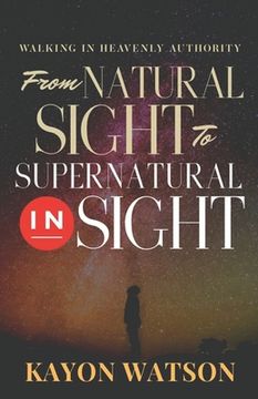 portada From Natural Sight to Supernatural Insight: Walking In Heavenly Authority (en Inglés)
