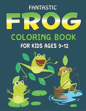 portada Fantastic Frog Coloring Book for Kids Ages 9-12: Delightful & Decorative Collection! Patterns of Frogs & Toads For Children's (40 beautiful illustrati (en Inglés)