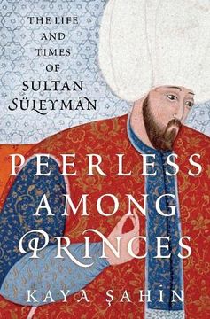 portada Peerless Among Princes: The Life and Times of Sultan Süleyman (en Inglés)
