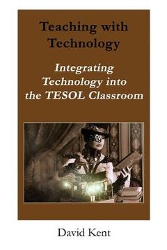 portada Teaching with Technology: Integrating Technology Into the Tesol Classroom (in English)