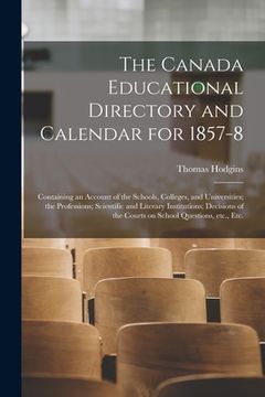 portada The Canada Educational Directory and Calendar for 1857-8 [microform]: Containing an Account of the Schools, Colleges, and Universities; the Profession (in English)