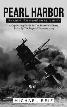 portada Pearl Harbor: The Attack That Pushed The Us To Battle (A Captivating Guide To The Surprise Military Strike By The Imperial Japanese (in English)