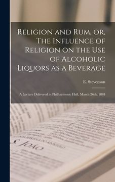 portada Religion and rum, or, The Influence of Religion on the use of Alcoholic Liquors as a Beverage: A Lecture Delivered in Philharmonic Hall, March 26th, 1