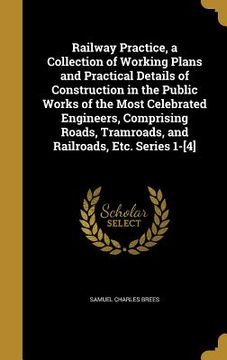 portada Railway Practice, a Collection of Working Plans and Practical Details of Construction in the Public Works of the Most Celebrated Engineers, Comprising (en Inglés)