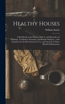 portada Healthy Houses: a Handbook to the History, Defects, and Remedies of Drainage, Ventilation, Warming, and Kindred Subjects: With Estimat (en Inglés)