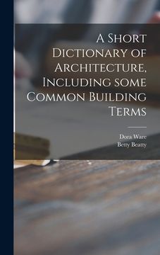 portada A Short Dictionary of Architecture, Including Some Common Building Terms (en Inglés)