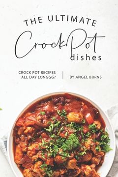 portada The Ultimate CrockPot Dishes: Crock Pot Recipes All Day Longgg? (en Inglés)