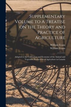 portada Supplementary Volume to A Treatise on the Theory and Practice of Agriculture [microform]: Adapted to the Cultivation and Economy of the Animal and Veg (en Inglés)