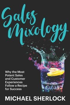 portada Sales Mixology: Why the Most Potent Sales and Customer Experiences Follow a Recipe for Success (in English)