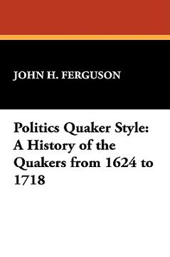 portada politics quaker style: a history of the quakers from 1624 to 1718
