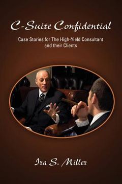 portada C-Suite Confidential: Case Stories for The High-Yield Consultant and Their Clients (en Inglés)