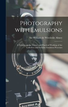 portada Photography With Emulsions: a Treatise on the Theory and Practical Working of the Collodion and Gelatine Emulsion Processes (en Inglés)