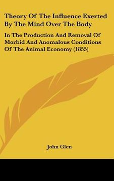 portada theory of the influence exerted by the mind over the body: in the production and removal of morbid and anomalous conditions of the animal economy (185 (in English)