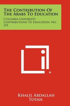 portada the contribution of the arabs to education: columbia university contributions to education, no. 231 (en Inglés)