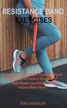 portada Resistance Band Exercises: 24 Stretching and Strength Training Workouts You Can Do at Home or On the Go to Build Muscle, Lose Weight and Improve (in English)