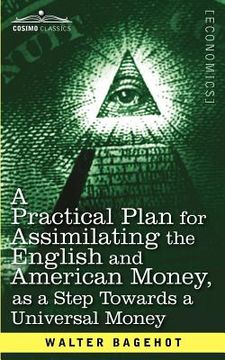 portada a practical plan for assimilating the english and american money, as a step towards a universal money (en Inglés)