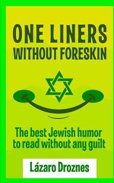 portada One Liners Without Foreskin.: The best Jewish humor to read without any guilt. Good for Jews and gentiles. An ecumenic contribution to solidarity, c 