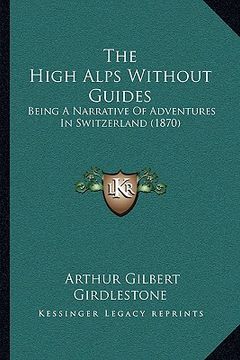 portada the high alps without guides: being a narrative of adventures in switzerland (1870)