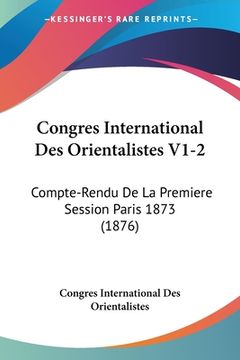 portada Congres International Des Orientalistes V1-2: Compte-Rendu De La Premiere Session Paris 1873 (1876) (in French)