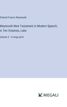 portada Weymouth New Testament in Modern Speech; In Ten Volumes, Luke: Volume 3 - in large print (en Inglés)