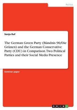 portada The German Green Party (Bündnis 90/Die Grünen) and the German Conservative Party (CDU) in Comparison. Two Political Parties and their Social Media Pre (en Inglés)