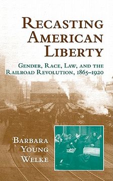 portada Recasting American Liberty: Gender, Race, Law, and the Railroad Revolution, 1865 1920 (Cambridge Historical Studies in American law and Society) (en Inglés)