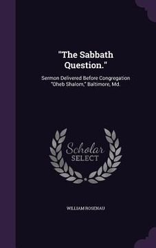 portada "The Sabbath Question.": Sermon Delivered Before Congregation "Oheb Shalom," Baltimore, Md. (en Inglés)