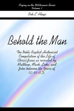 portada behold the man: the noble baptist historicist compilation of the life of christ jesus as recorded by matthew, mark, luke, and john bet (en Inglés)