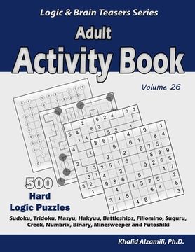 portada Adult Activity Book: 500 Hard Logic Puzzles (Sudoku, Tridoku, Masyu, Hakyuu, Battleships, Fillomino, Suguru, Creek, Numbrix, Binary, Minesw (en Inglés)