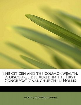 portada the citizen and the commonwealth. a discourse delivered in the first congregational church in hollis (en Inglés)