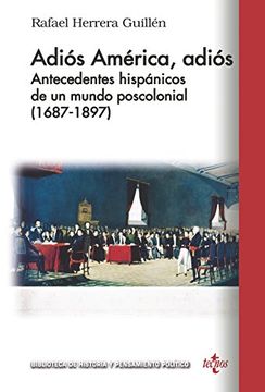 portada Adiós América, Adiós : antecedentes hispánicos de un mundo poscolonial (1687-1897)