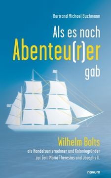 portada Als es noch Abenteu(r)er gab: Wilhelm Bolts als Handelsunternehmer und Koloniegründer zur Zeit Maria Theresias und Josephs II. (in German)
