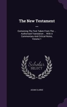 portada The New Testament ...: Containing The Text Taken From The ... Authorised Translation ... With A Commentary And Critical Notes, Volume 1