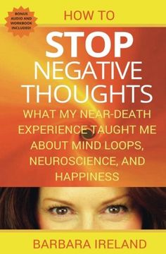 portada How to Stop Negative Thoughts: What my Near Death Experience Taught me About Mind Loops, Neuroscience, and Happiness (in English)