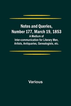 portada Notes and Queries, Number 177, March 19, 1853; A Medium of Inter-communication for Literary Men, Artists, Antiquaries, Genealogists, etc. (in English)