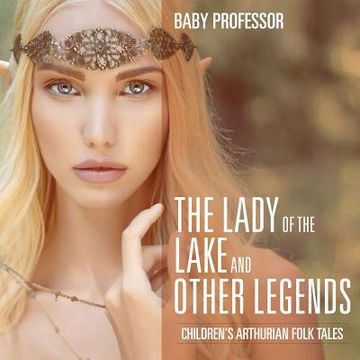portada The Lady of the Lake and Other Legends Children's Arthurian Folk Tales (en Inglés)