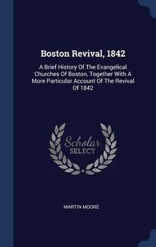 portada Boston Revival, 1842: A Brief History Of The Evangelical Churches Of Boston, Together With A More Particular Account Of The Revival Of 1842 (en Inglés)