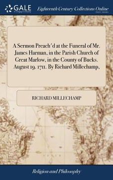 portada A Sermon Preach'd at the Funeral of Mr. James Harman, in the Parish Church of Great Marlow, in the County of Bucks. August 19. 1711. By Richard Millec (en Inglés)