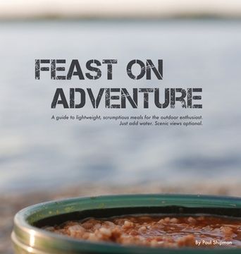 portada Feast on Adventure: Lightweight, scrumptious recipes for the outdoor enthusiast. Just add water. Scenic views optional. (en Inglés)