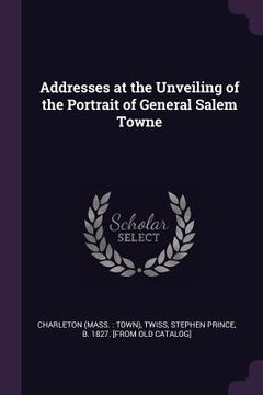 portada Addresses at the Unveiling of the Portrait of General Salem Towne (en Inglés)