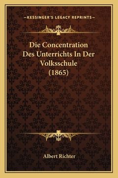 portada Die Concentration Des Unterrichts In Der Volksschule (1865) (en Alemán)