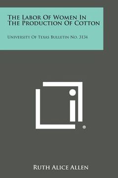 portada The Labor of Women in the Production of Cotton: University of Texas Bulletin No. 3134 (in English)